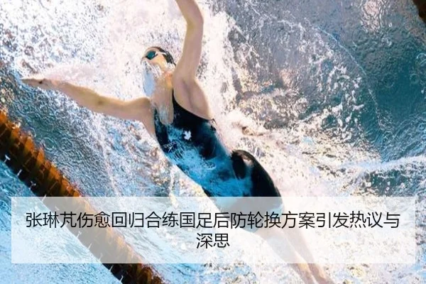 张琳芃伤愈回归合练国足后防轮换方案引发热议与深思