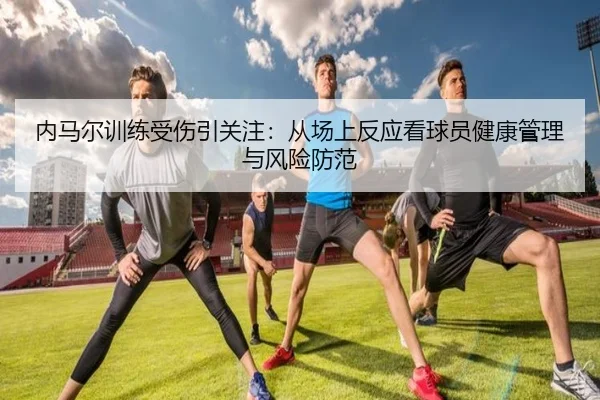 内马尔训练受伤引关注：从场上反应看球员健康管理与风险防范