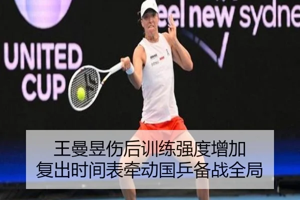 王曼昱伤后训练强度增加 复出时间表牵动国乒备战全局